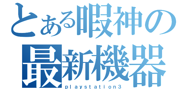 とある暇神の最新機器（ｐｌａｙｓｔａｔｉｏｎ３）