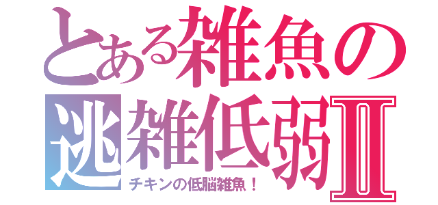 とある雑魚の逃雑低弱Ⅱ（チキンの低脳雑魚！）