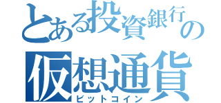 とある投資銀行の仮想通貨（ビットコイン）