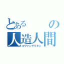 とあるの人造人間（エヴァンゲリオン）