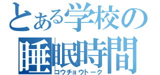 とある学校の睡眠時間（コウチョウトーク）