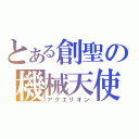 とある創聖の機械天使（アクエリオン）