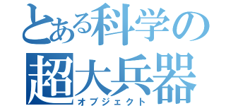 とある科学の超大兵器（オブジェクト）