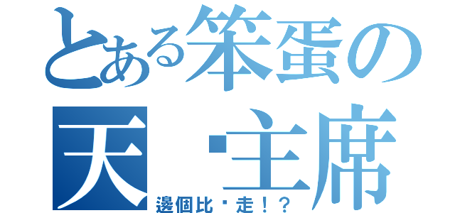 とある笨蛋の天峄主席（邊個比你走！？）