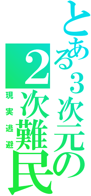 とある３次元の２次難民（現実逃避）