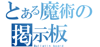 とある魔術の掲示板（Ｂｕｌｌｅｔｉｎ ｂｏａｒｄ）