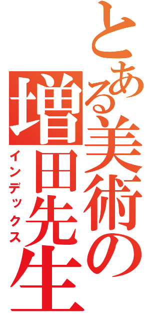 とある美術の増田先生（インデックス）