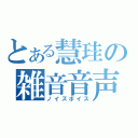 とある慧珪の雑音音声（ノイズボイス）