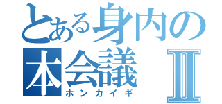 とある身内の本会議Ⅱ（ホンカイギ）