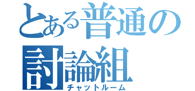 とある普通の討論組（チャットルーム）