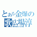 とある金爆の歌広場淳（淳子＠れいたの嫁）