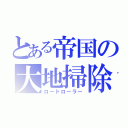 とある帝国の大地掃除（ロードローラー）