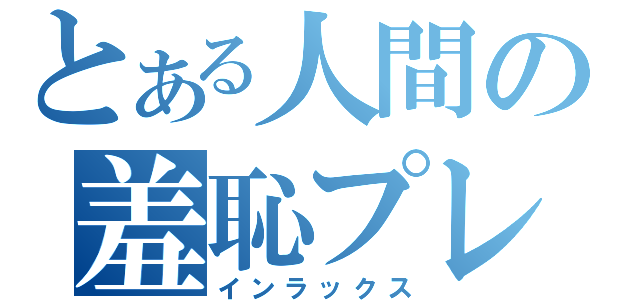 とある人間の羞恥プレイ（インラックス）