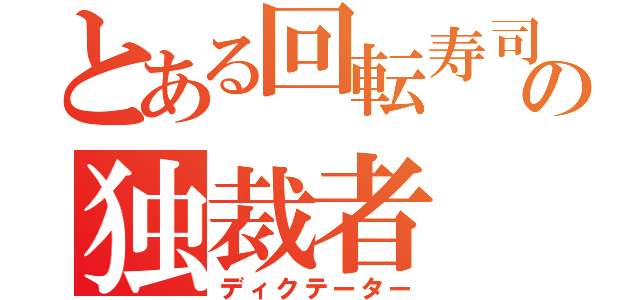 とある回転寿司の独裁者（ディクテーター）