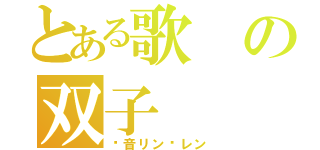 とある歌の双子（镜音リン·レン）