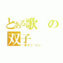 とある歌の双子（镜音リン·レン）