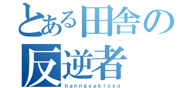 とある田舎の反逆者（ｈａｎｎｇｙｅｋｉｓｙａ）