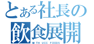 とある社長の飲食展開（ＷＩＴＨ ＵＣＣ ＦＯＯＤＳ）