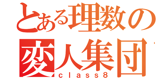 とある理数の変人集団（ｃｌａｓｓ８）