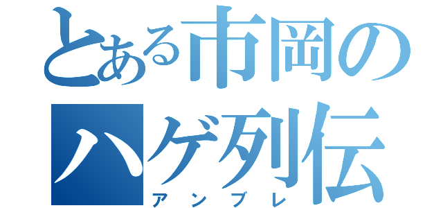 とある市岡のハゲ列伝（アンブレ）