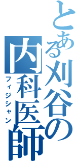 とある刈谷の内科医師（フィジシャン）