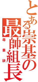 とある崇基の最帥組長Ⅱ（尋 婁 訣）