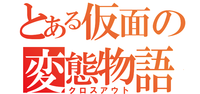 とある仮面の変態物語（クロスアウト）