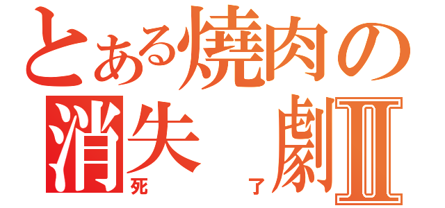 とある燒肉の消失 劇場版Ⅱ（死了）