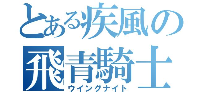 とある疾風の飛青騎士（ウイングナイト）