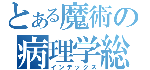 とある魔術の病理学総論（インデックス）