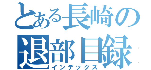 とある長崎の退部目録（インデックス）