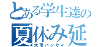 とある学生達の夏休み延長（大雨バンザイ）