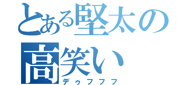 とある堅太の高笑い（デゥフフフ）