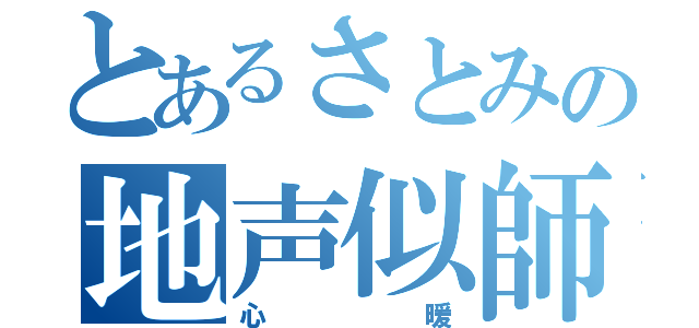 とあるさとみの地声似師（心暖）