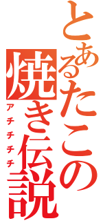 とあるたこの焼き伝説（アチチチチ）