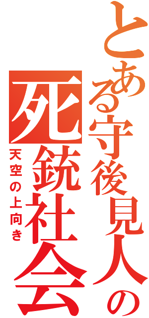 とある守後見人の死銃社会（天空の上向き）