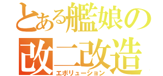 とある艦娘の改二改造（エボリューション）