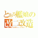 とある艦娘の改二改造（エボリューション）