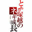 とある塚越のネギ成長（ｔｕｋａ ｎｅｇｉ）