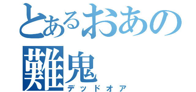 とあるおあの難鬼（デッドオア）