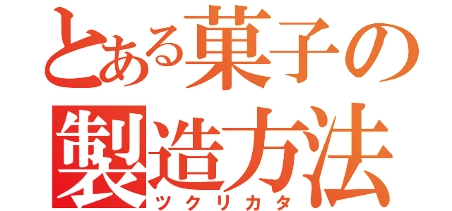 とある菓子の製造方法（ツクリカタ）