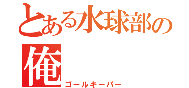 とある水球部の俺（ゴールキーパー）