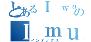 とあるＩ ｗａｓ ｂｏｒｎ のＩ ｍｕｓｔ ｈａｖｅ ｓｐｅａｋ Ｅｎｇｌｅｓｈ （インデックス）