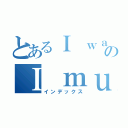 とあるＩ ｗａｓ ｂｏｒｎ のＩ ｍｕｓｔ ｈａｖｅ ｓｐｅａｋ Ｅｎｇｌｅｓｈ （インデックス）