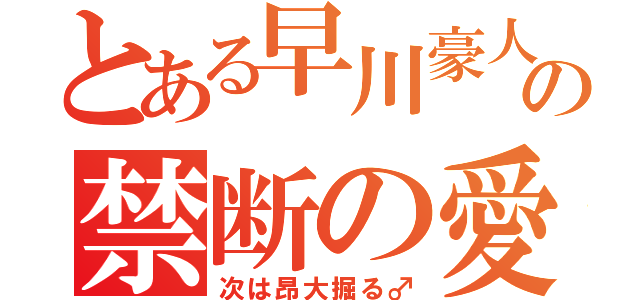 とある早川豪人の禁断の愛（次は昂大掘る♂）