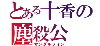 とある十香の塵殺公（サンダルフォン）