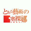 とある藝術の扒塞裸娜（父愛如山）