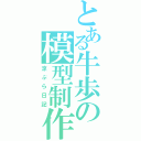 とある牛歩の模型制作（涼ぷら日記）