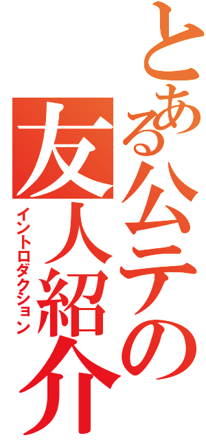 とある公テの友人紹介Ⅱ（イントロダクション）