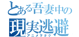 とある吾妻中の現実逃避者（アニメヲタク）